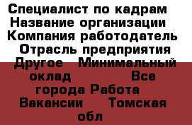 Специалист по кадрам › Название организации ­ Компания-работодатель › Отрасль предприятия ­ Другое › Минимальный оклад ­ 25 000 - Все города Работа » Вакансии   . Томская обл.